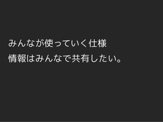 みんなが使っていく仕様
情報はみんなで共有したい。
 