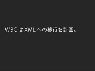 W3C は XML への移行を計画。
 