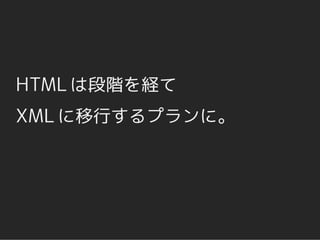 HTML は段階を経て
XML に移行するプランに。
 