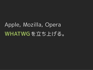 Apple, Mozilla, Opera
WHATWG を立ち上げる。
 