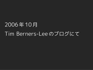 2006 年 10 月
Tim Berners-Lee のブログにて
 