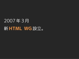 2007 年 3 月
新 HTML WG 設立。
 