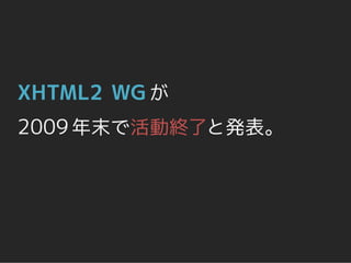 XHTML2 WG が
2009 年末で活動終了と発表。
 