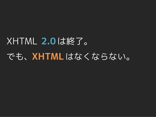 XHTML 2.0 は終了。
でも、XHTML はなくならない。
 