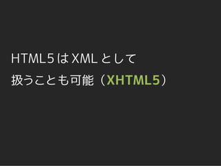 HTML5 は XML として
扱うことも可能（XHTML5）
 