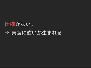 仕様 がない。
→ 実装に違いが生まれる
 