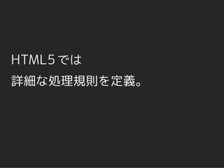 HTML5 では
詳細な処理規則を定義。
 