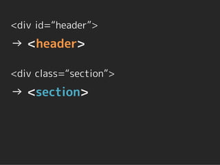 <div id=“header”>
→ <header>

<div class=“section”>
→ <section>
 