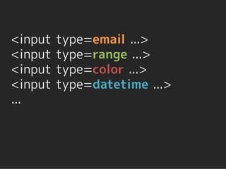 <input   type=email ...>
<input   type=range ...>
<input   type=color ...>
<input   type=datetime ...>
...
 