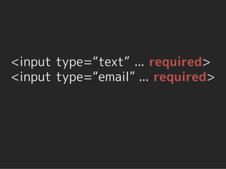 <input type=“text” ... required>
<input type=“email” ... required>
 