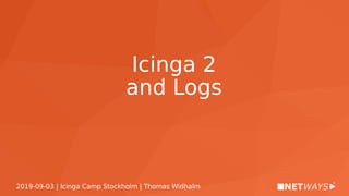 2019-09-03 | Icinga Camp Stockholm | Thomas Widhalm
Icinga 2
and Logs
 