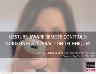 GESTURE-AWARE REMOTE CONTROLS:
        GUIDELINES & INTERACTION TECHNIQUES
                         Gilles Bailly, Dong-Bach Vo, Eric Lecolinet and Yves Guiard
                                                    Telecom ParisTech, LTCI - CNRS




mardi 15 novembre 2011
 