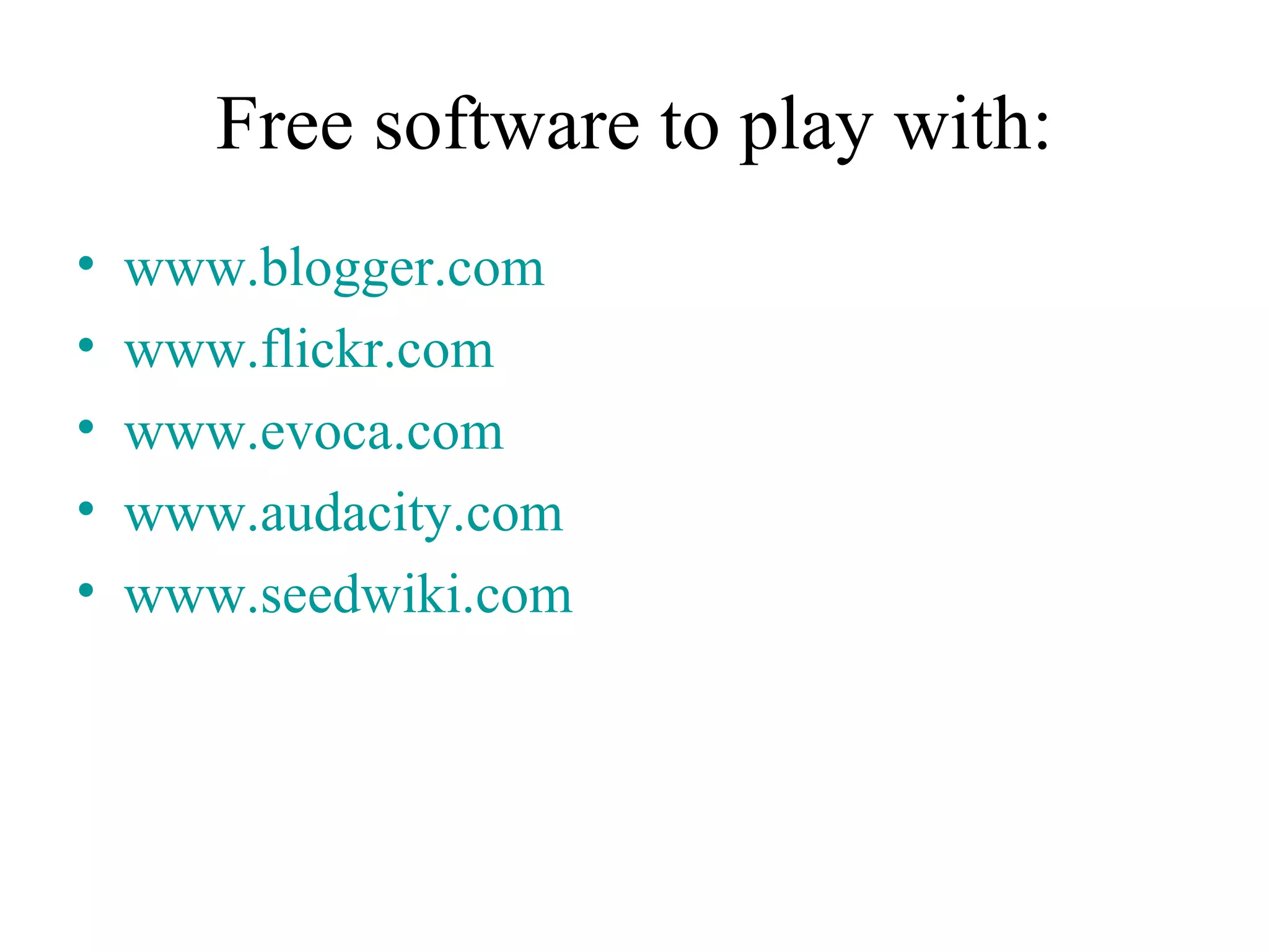 Free software to play with: www. blogger .com www. flickr .com www. evoca .com www.audacity.com www. seedwiki .com 