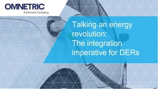 Copyright ©2018 OMNETRIC. All rights reserved.
OMNETRIC Unrestricted Information.
Talking an energy
revolution:
The integration
imperative for DERs
 
