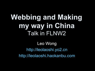 Webbing and Making  my way in China   Talk in FLNW2  Leo Wong  http://leolaoshi.yo2.cn   http://leolaoshi.haokanbu.com   