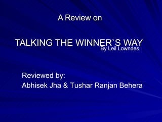 TALKING THE WINNER`S WAY A Review on  By Leil Lowndes   Reviewed by: Abhisek Jha & Tushar Ranjan Behera 