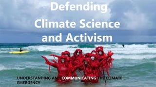 Defending
Climate Science
and Activism
UNDERSTANDING AND COMMUNICATING THE CLIMATE
EMERGENCY
 