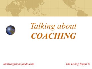 Talking about
COACHING

thelivingroom.jimdo.com

The Living Room ©

 