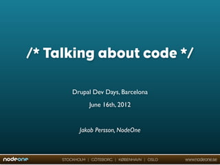 /* Talking about code */

         Drupal Dev Days, Barcelona
                June 16th, 2012


            Jakob Persson, NodeOne



     STOCKHOLM | GÖTEBORG | KØBENHAVN | OSLO   www.nodeone.se
 