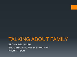 TALKING ABOUT FAMILY
ERCILIA DELANCER
ENGLISH LANGUAGE INSTRUCTOR
YACHAY TECH
 