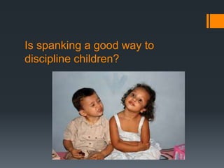 Is spanking a good way to
discipline children?
 
