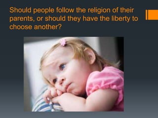 Should people follow the religion of their
parents, or should they have the liberty to
choose another?
 