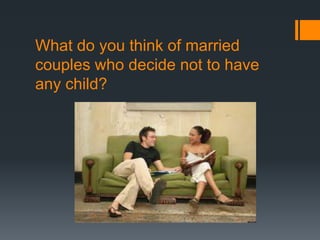 What do you think of married
couples who decide not to have
any child?
 