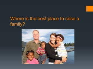 Where is the best place to raise a
family?
 