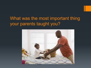 What was the most important thing
your parents taught you?
 