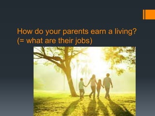 How do your parents earn a living?
(= what are their jobs)
 