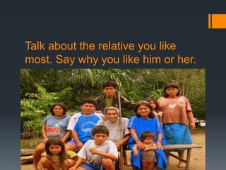 Talk about the relative you like
most. Say why you like him or her.
 