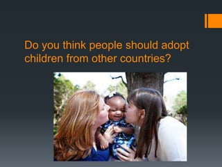 Do you think people should adopt
children from other countries?
 