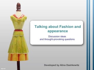 Talking about Fashion and
appearance
Discussion ideas
and throught-provoking questions
Developed by Alina Dashkewitz
 