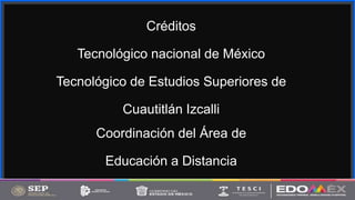 Contoso
S u i t e s
Créditos
Tecnológico nacional de México
Tecnológico de Estudios Superiores de
Cuautitlán Izcalli
Coordinación del Área de
Educación a Distancia
 