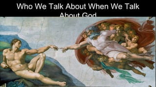 Who We Talk About When We Talk
About God
 