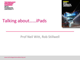 Talking about……iPads


                         Prof Neil Witt, Rob Stillwell




www.technologyenhancedlearning.net                       1
 
