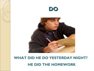 DO WHAT DID HE DO YESTERDAY NIGHT?  HE DID THE HOMEWORK  