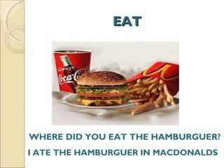 EAT WHERE DID YOU EAT THE HAMBURGUER? I ATE THE HAMBURGUER IN MACDONALDS  