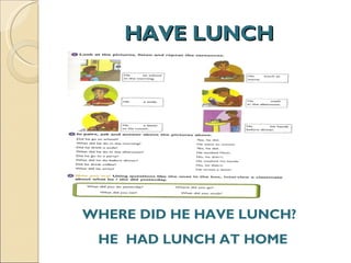 HAVE LUNCH WHERE DID HE HAVE LUNCH? HE  HAD LUNCH AT HOME  