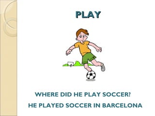 PLAY WHERE DID HE PLAY SOCCER?  HE PLAYED SOCCER IN BARCELONA  