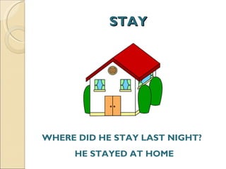 STAY WHERE DID HE STAY LAST NIGHT? HE STAYED AT HOME  
