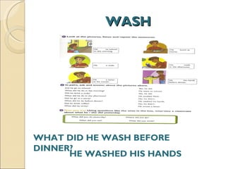 WASH WHAT DID HE WASH BEFORE DINNER? HE WASHED HIS HANDS 
