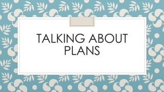 TALKING ABOUT
PLANS
 