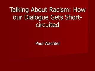 Talking About Racism: How our Dialogue Gets Short-circuited Paul Wachtel 