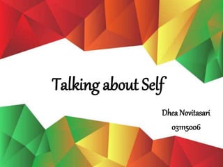 Talking about Self
Dhea Novitasari
031115006
 