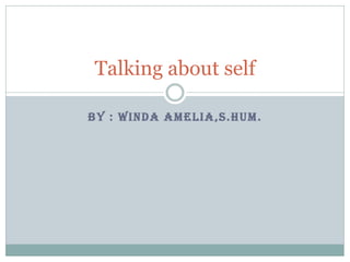 BY : WINDA AMELIA,S.HUM.
Talking about self
 