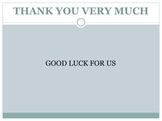 THANK YOU VERY MUCH
GOOD LUCK FOR US
