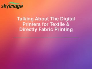 Talking About The Digital
Printers for Textile &
Directly Fabric Printing
 