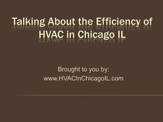 Talking About the Efficiency of
      HVAC in Chicago IL


         Brought to you by:
      www.HVACInChicagoIL.com
 