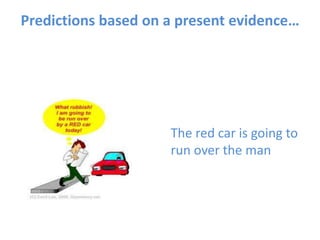 Predictions based on a present evidence…
The red car is going to
run over the man
 